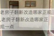 老房子翻新改造哪家正规,老房子翻新改造哪家正规一点