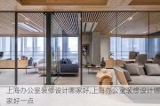 上海办公室装修设计哪家好,上海办公室装修设计哪家好一点