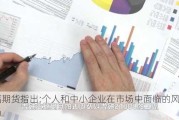 
中福期货指出:个人和中小企业在市场中面临的风险尤为