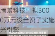 腾景科技：拟3000万元设全资子实施光引擎
