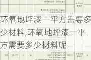 环氧地坪漆一平方需要多少材料,环氧地坪漆一平方需要多少材料呢