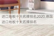 进口地板十大名牌排名2020,德国进口地板十大名牌排名