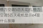 格力空调5匹天花机,格力空调5匹天花机显示e4是什么故障