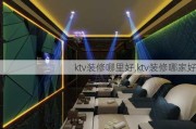 ktv装修哪里好,ktv装修哪家好