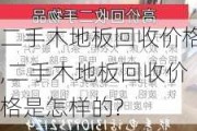 二手木地板回收价格,二手木地板回收价格是怎样的?