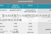 三星、美光和SK海力士均提供GDDR7内存样品！ GDDR 7大战即将拉开序幕