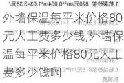 外墙保温每平米价格80元人工费多少钱,外墙保温每平米价格80元人工费多少钱啊