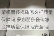 蒙娜丽莎瓷砖怎么样质量保障吗,蒙娜丽莎瓷砖怎么样质量保障吗安全吗