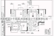 天花板设计平面图,天花板设计平面图怎么画