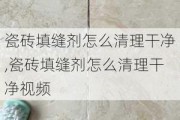 瓷砖填缝剂怎么清理干净,瓷砖填缝剂怎么清理干净视频