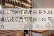 咖啡店装修费用是多少,咖啡店装修费用是多少80平方