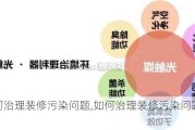 如何治理装修污染问题,如何治理装修污染问题的方法