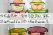 保鲜盒品牌正品官方旗舰店,保鲜盒品牌正品官方旗舰店是正品吗