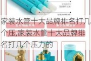 家装水管十大品牌排名打几个压,家装水管十大品牌排名打几个压力的