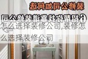 怎么选择装修公司,装修怎么选择装修公司