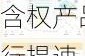 新“国九条”发布满月 银行
子含权产品发行提速 权益类资产例料将逐步提升