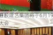 注意！建艺集团将于6月19
召开股东大会