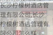 长沙柠檬树酒店管理有限公司,长沙柠檬树酒店管理有限公司怎么样