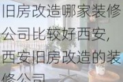 旧房改造哪家装修公司比较好西安,西安旧房改造的装修公司