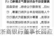 浙商银行董事长回应此前行长辞职： 个别高管变动不会对浙商银行经营产生影响