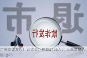 严惩欺诈发行！证监会：罚款2156万元 三高管禁入市场10年！