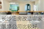 长沙旧房改造哪家装修公司比较好,长沙旧房改造哪家装修公司比较好一点