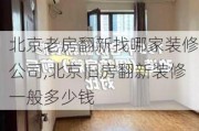 北京老房翻新找哪家装修公司,北京旧房翻新装修一般多少钱