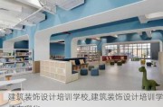 建筑装饰设计培训学校,建筑装饰设计培训学校有哪些