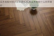 实木地板材质从好到差排名,纯实木地板什么材质最好