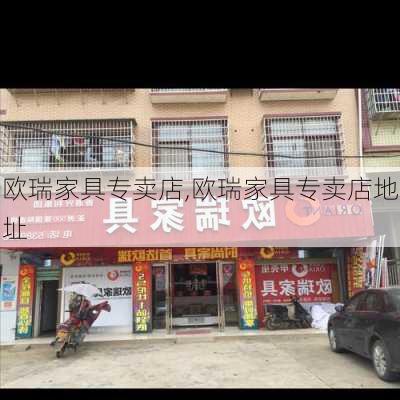 欧瑞家具专卖店,欧瑞家具专卖店地址