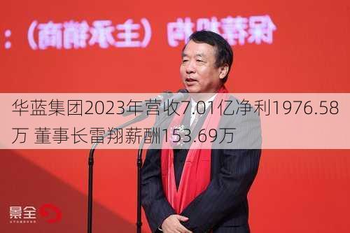 华蓝集团2023年营收7.01亿净利1976.58万 董事长雷翔薪酬153.69万