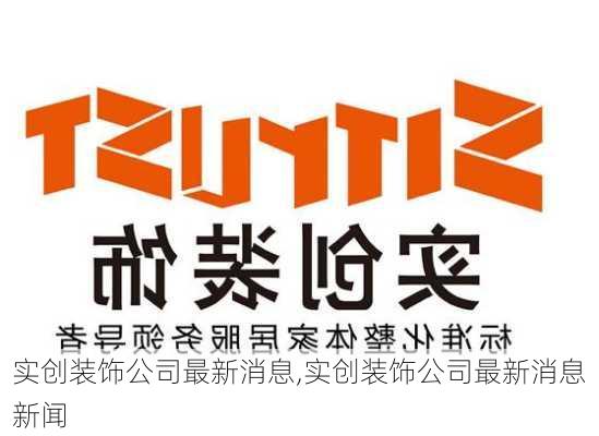 实创装饰公司最新消息,实创装饰公司最新消息新闻