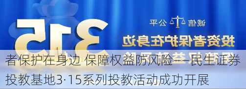 
者保护在身边 保障权益防风险——民生证券投教基地3·15系列投教活动成功开展