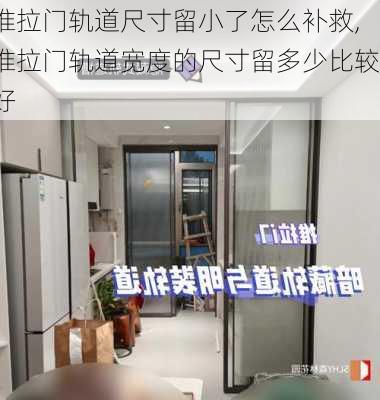 推拉门轨道尺寸留小了怎么补救,推拉门轨道宽度的尺寸留多少比较好