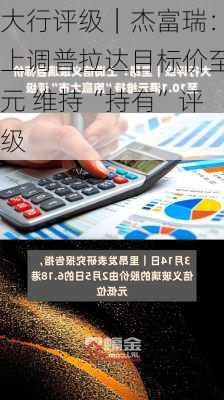 大行评级｜杰富瑞：上调普拉达目标价至元 维持“持有”评级