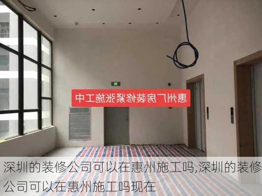 深圳的装修公司可以在惠州施工吗,深圳的装修公司可以在惠州施工吗现在