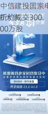 中信建投国家电投新能源REIT大宗
折价成交300.00万股