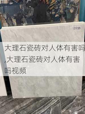 大理石瓷砖对人体有害吗,大理石瓷砖对人体有害吗视频