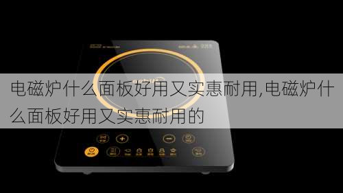 电磁炉什么面板好用又实惠耐用,电磁炉什么面板好用又实惠耐用的