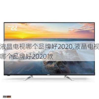 液晶电视哪个品牌好2020,液晶电视哪个品牌好2020款