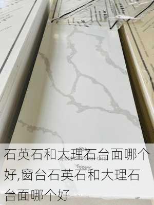 石英石和大理石台面哪个好,窗台石英石和大理石台面哪个好