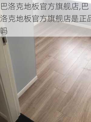 巴洛克地板官方旗舰店,巴洛克地板官方旗舰店是正品吗