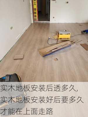 实木地板安装后透多久,实木地板安装好后要多久才能在上面走路