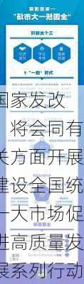 国家发改
：将会同有关方面开展建设全国统一大市场促进高质量发展系列行动