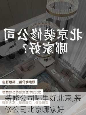 装修公司哪里好北京,装修公司北京哪家好