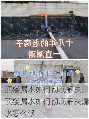 顶楼漏水如何彻底解决,顶楼漏水如何彻底解决漏水怎么修