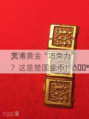 文博
历丨黄金“巧克力”？这是楚国金币！😮