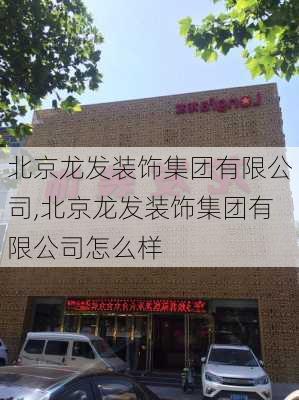 北京龙发装饰集团有限公司,北京龙发装饰集团有限公司怎么样