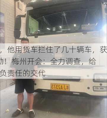 塌方现场，他用货车拦住了几十辆车，获1万元奖励！梅州开会：全力调查，给
群众一个负责任的交代