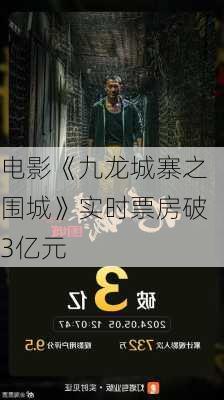 电影《九龙城寨之围城》实时票房破3亿元